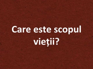 Care   este scopul vi eţ ii ? 