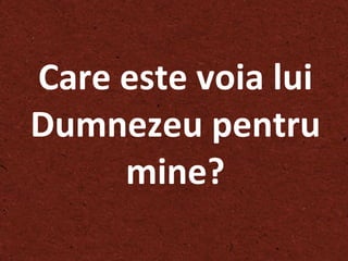 Care este voia lui Dumnezeu pentru mine ? 