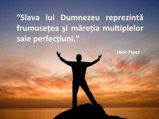 Mountain Top Sunset “ Slava lui Dumnezeu reprezintă frumuseţea şi măreţia multiplelor sale perfecţiuni.”   John Piper 