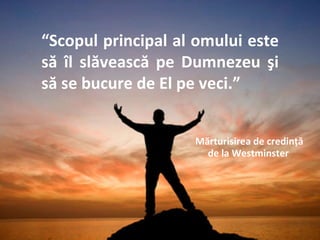 Mountain Top Sunset “ Scopul principal al omului este să îl slăvească pe Dumnezeu şi să se bucure de El pe veci.”   Mărturisirea de credinţă  de la Westminster   
