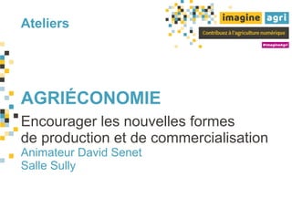 Ateliers
AGRIÉCONOMIE
Encourager les nouvelles formes
de production et de commercialisation
Animateur David Senet
Salle Sully
 