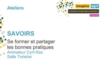 Ateliers
SAVOIRS
Se former et partager
les bonnes pratiques
Animateur Cyril Kao
Salle Tortelier
 