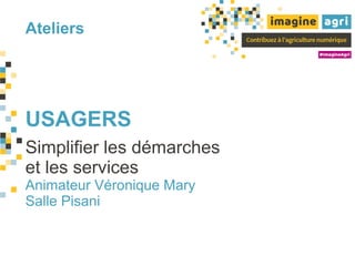 Ateliers
USAGERS
Simplifier les démarches
et les services
Animateur Véronique Mary
Salle Pisani
 
