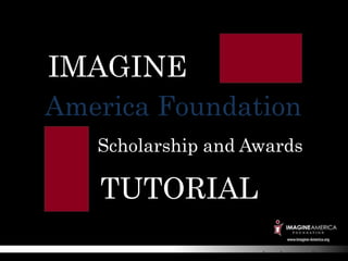IMAGINE
America Foundation
   Scholarship and Awards

   TUTORIAL

                  www.imagine-america.org
 