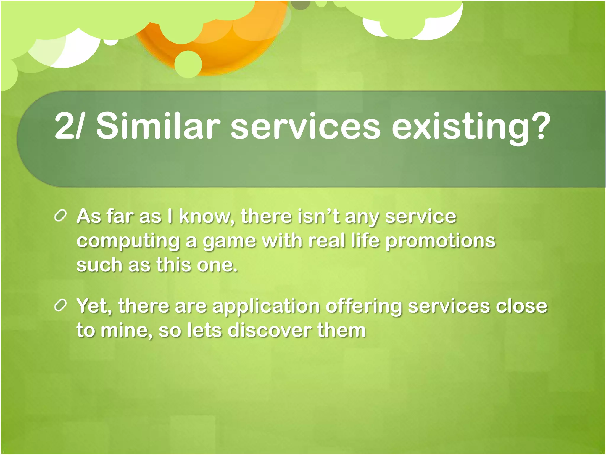 2/ Similar services existing?As far as I know, there isn’t any service computing a game with real life promotions  such as this one. Yet, there are application offering services close to mine, so lets discover them