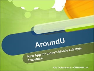 AroundU New App for today’s Mobile Lifestyle Travellers Alia Outarahout – CMH MBA-2A 