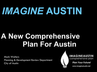 IMAGINE  AUSTIN   A New Comprehensive  Plan For Austin Mark Walters Planning & Development Review Department City of Austin 