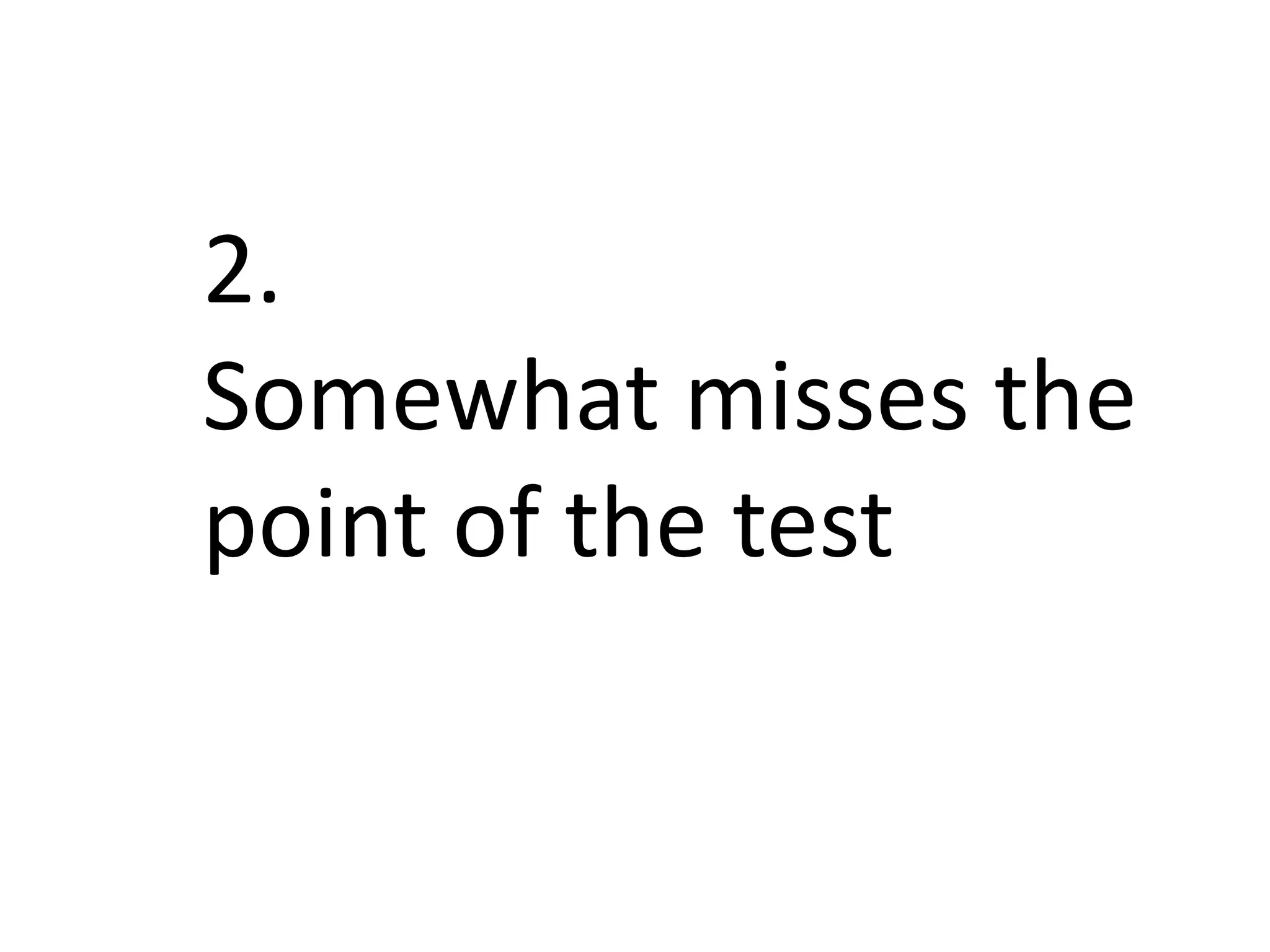 2.
Somewhat misses the
point of the test
 