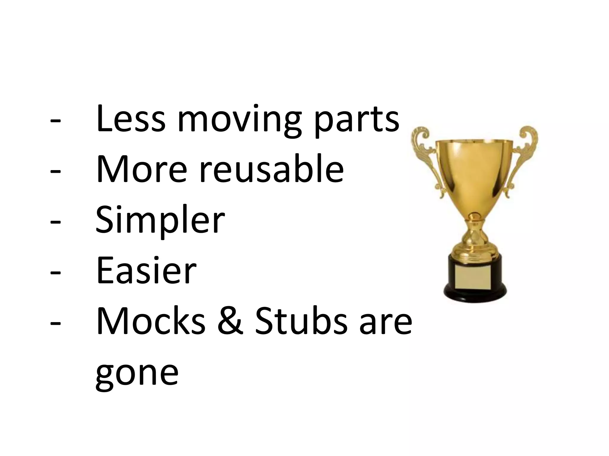 - Less moving parts
- More reusable
- Simpler
- Easier
- Mocks & Stubs are
gone
 