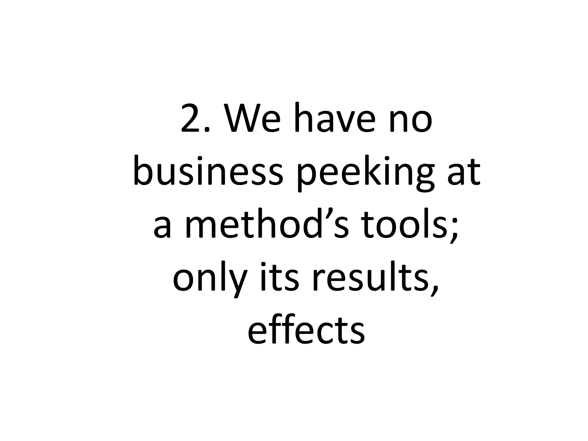 2. We have no
business peeking at
a method’s tools;
only its results,
effects
 
