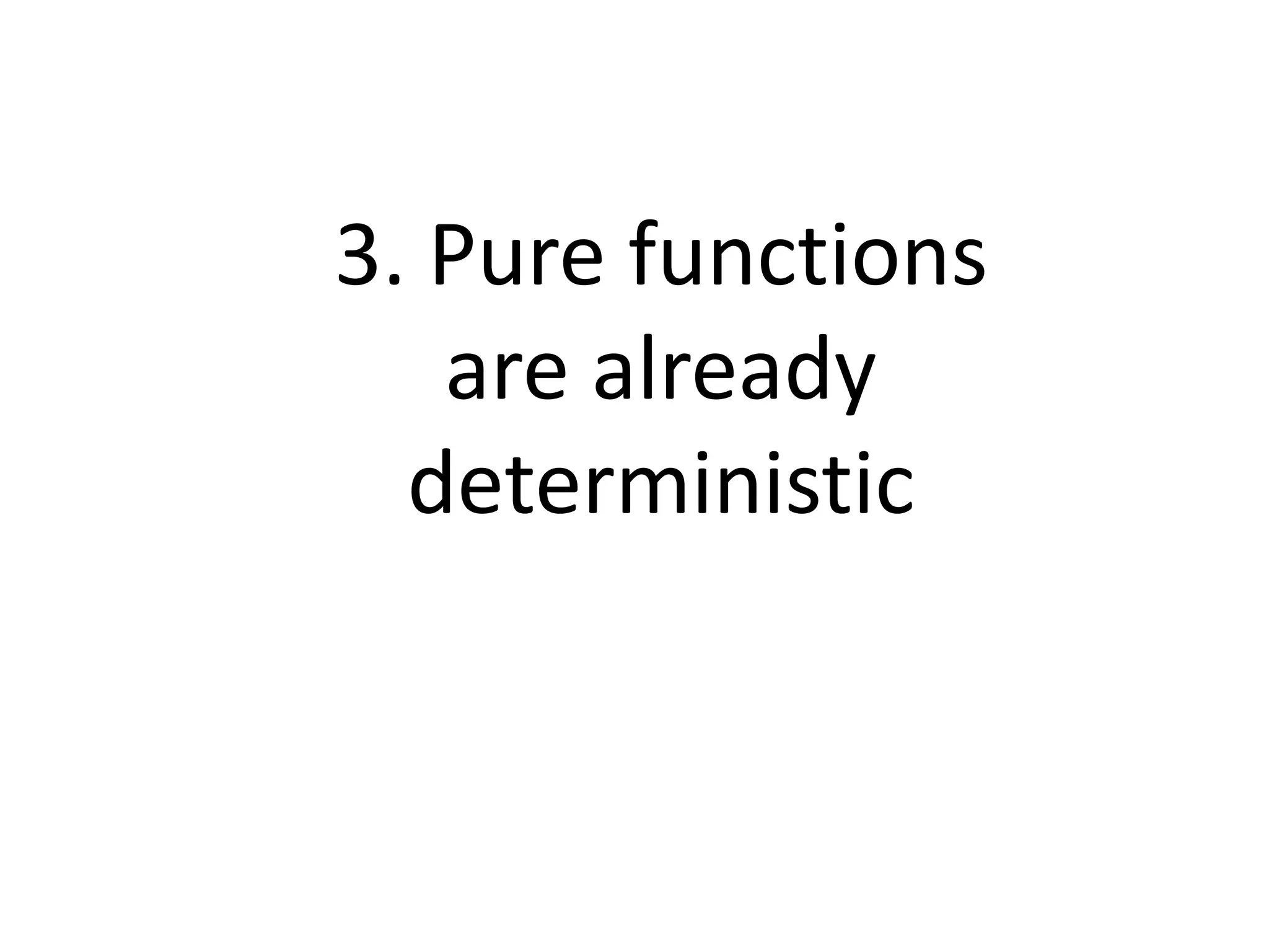 3. Pure functions
are already
deterministic
 