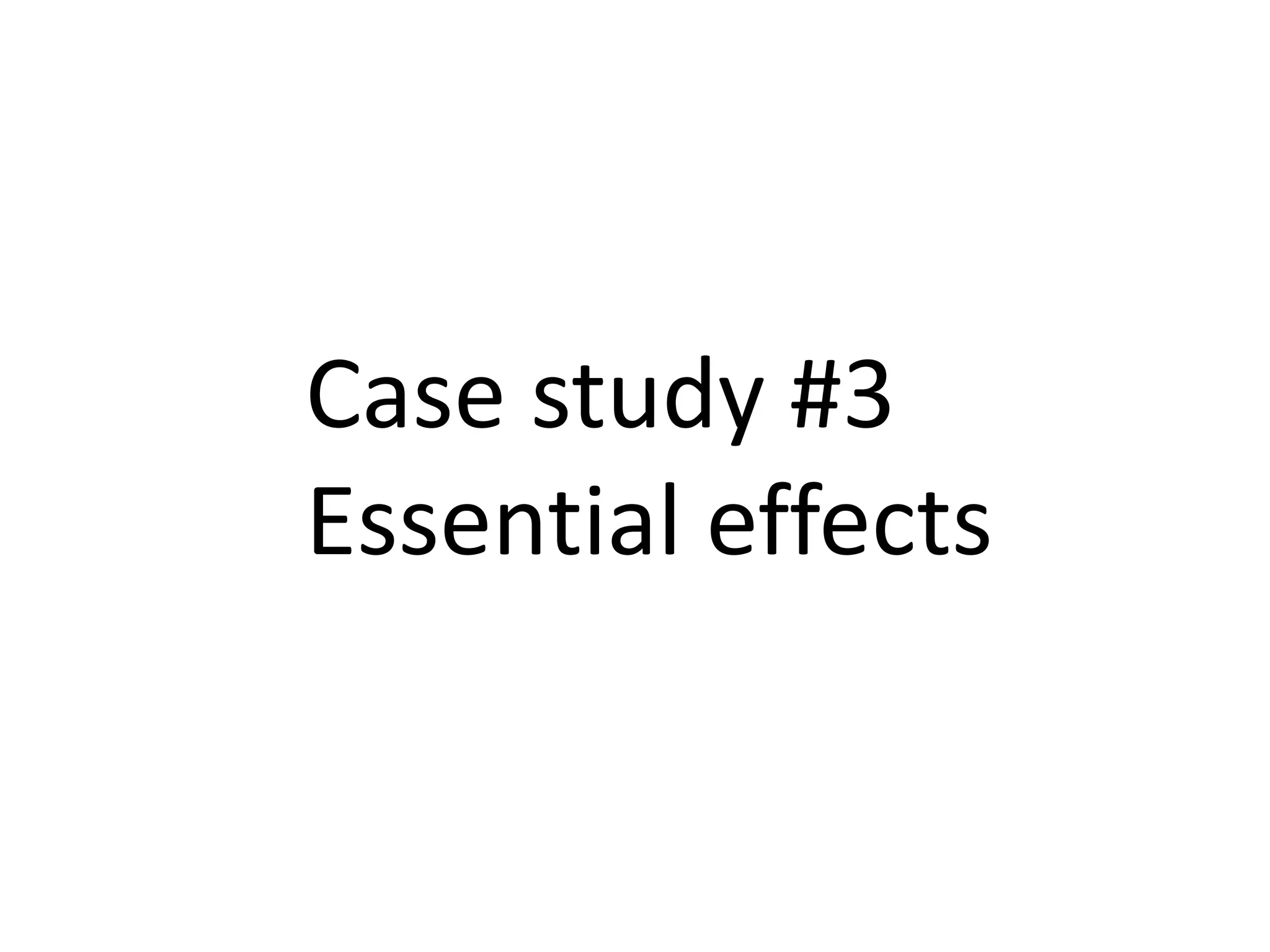 Case study #3
Essential effects
 