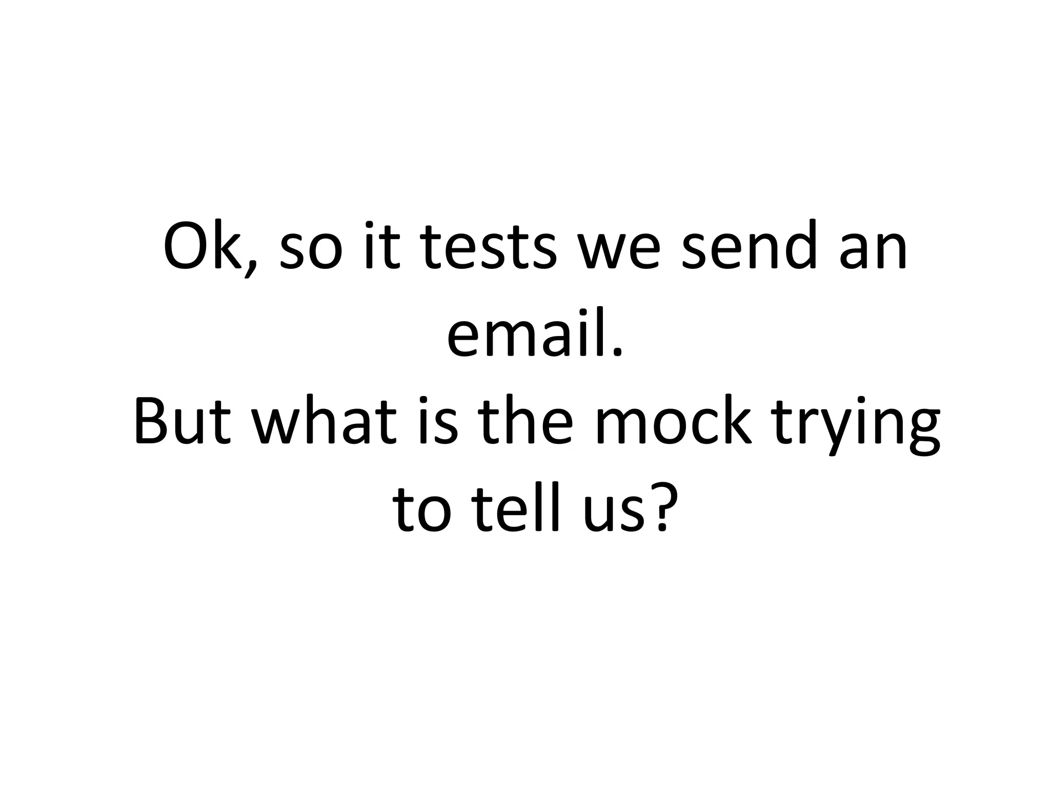 Ok, so it tests we send an
email.
But what is the mock trying
to tell us?
 