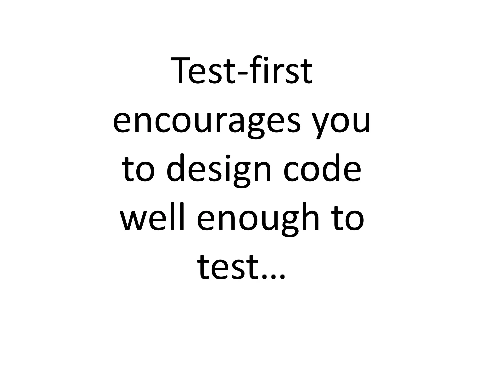 Test-first
encourages you
to design code
well enough to
test…
 