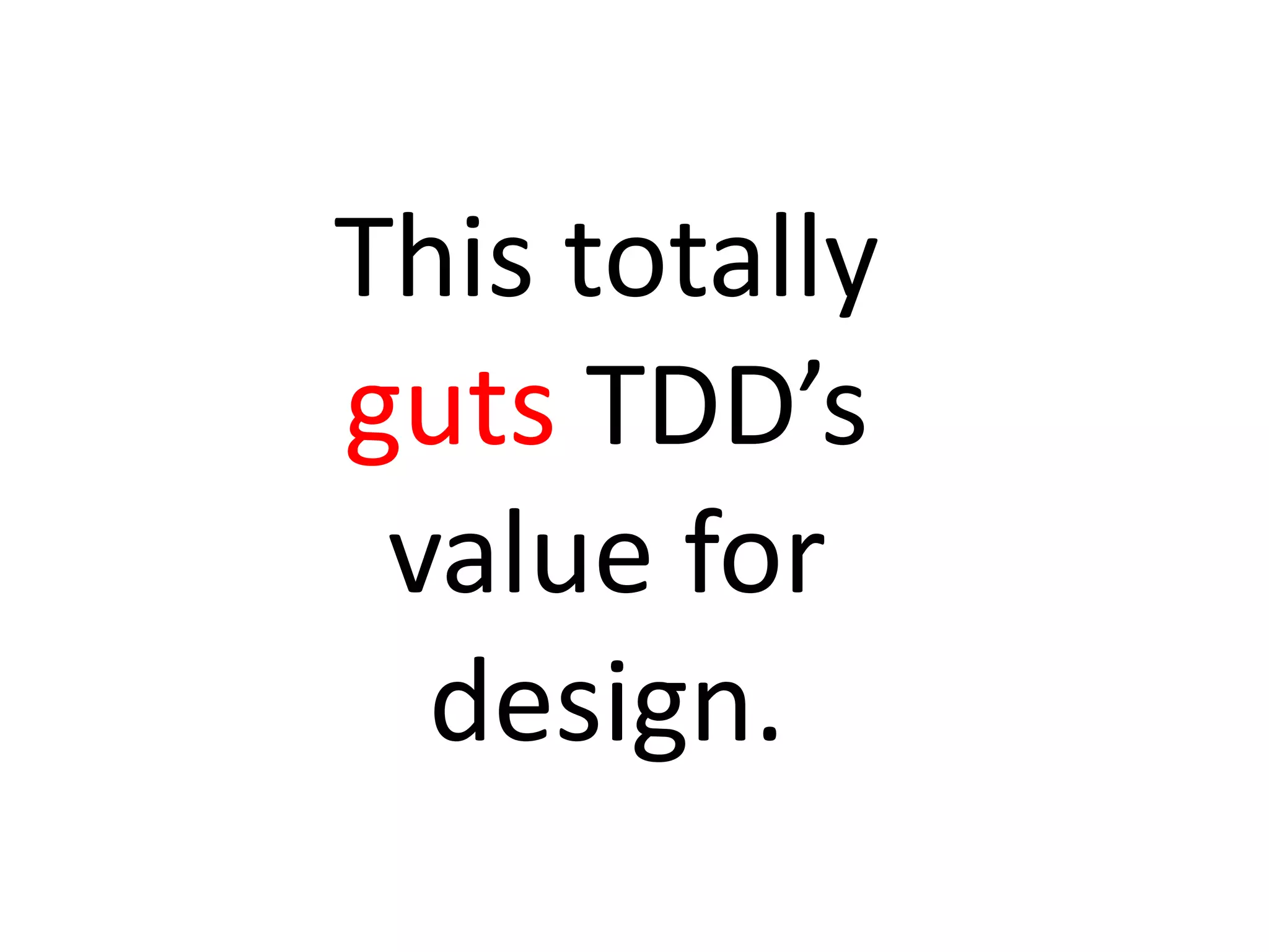 This totally
guts TDD’s
value for
design.
 