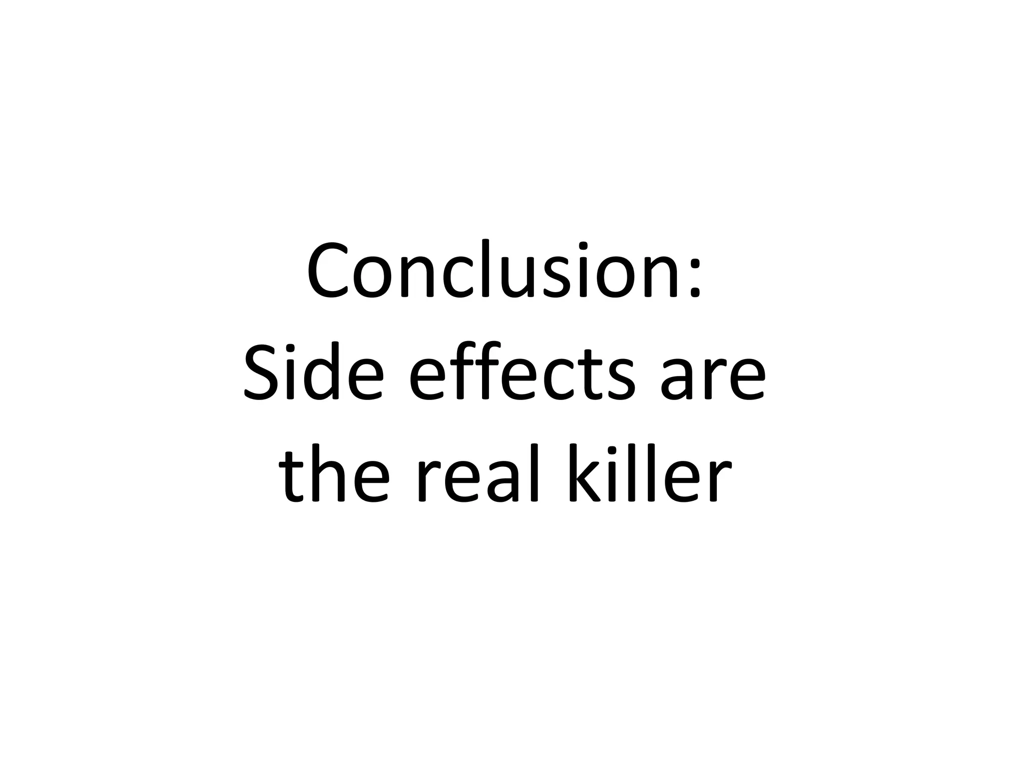 Conclusion:
Side effects are
the real killer
 