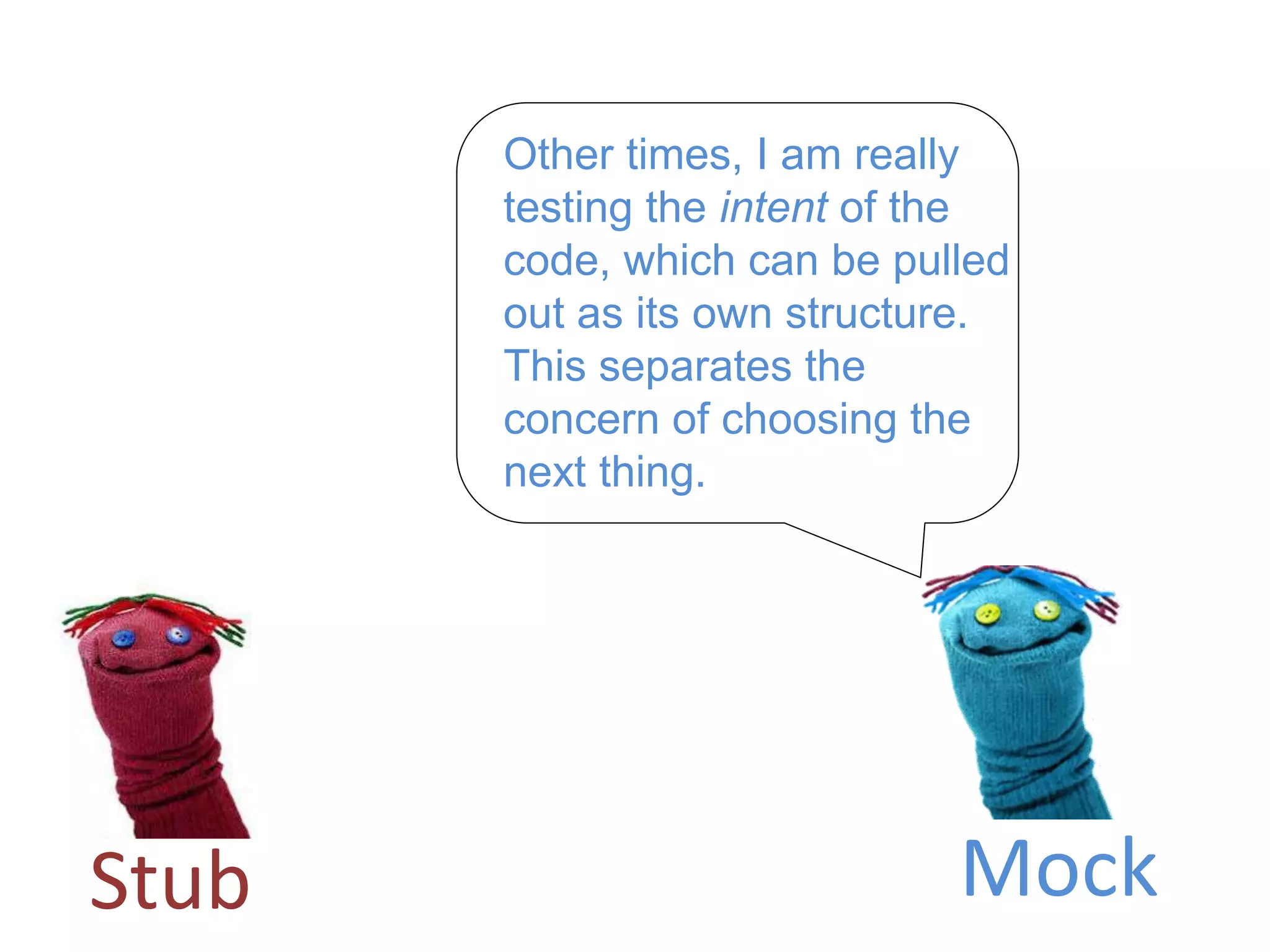 Other times, I am really
testing the intent of the
code, which can be pulled
out as its own structure.
This separates the
concern of choosing the
next thing.
Stub Mock
 