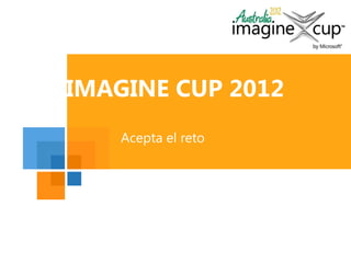 Microsoft
                     Logo here




IMAGINE CUP 2012
    Acepta el reto
 