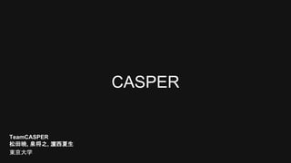 CASPER
東京大学
TeamCASPER
松田暁, 泉将之, 濵西夏生
 