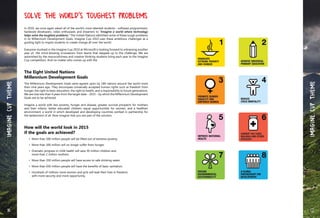 In 2010, we once again asked all of the world’s most talented students - software programmers,
hardware developers, video enthusiasts and dreamers to "Imagine a world where technology
helps solve the toughest problems." The United Nations identified some of these tough problems
in its Millennium Development Goals. Imagine Cup 2010 uses these ambitious challenges as a
guiding light to inspire students to create change all over the world.
Everyone involved in the Imagine Cup 2010 at Microsoft is looking forward to witnessing another
year of the mind-blowing innovations from teams that stepped up to the challenge. We are
astonished by the resourcefulness and creative thinking students bring each year to the Imagine
Cup competition. And no matter who comes up with the
The Eight United Nations
Millennium Development Goals
The Millennium Development Goals were agreed upon by 189 nations around the world more
than nine years ago. They encompass universally accepted human rights such as freedom from
hunger, the right to basic education, the right to health, and a responsibility to future generations.
We are now less than 4 years from the target date – 2015 – by which the Millennium Development
Goals are to be achieved.
Imagine a world with less poverty, hunger and disease, greater survival prospects for mothers
and their infants, better educated children, equal opportunities for women, and a healthier
environment; a world in which developed and developing countries worked in partnership for
the betterment of all. Now imagine that you are part of the solution.
How will the world look in 2015
if the goals are achieved?
	 •	 More than 500 million people will be lifted out of extreme poverty.
	 •	 More than 300 million will no longer suffer from hunger.
	 •	 Dramatic progress in child health will save 30 million children and
		 more than 2 million mothers.
	 •	 More than 350 million people will have access to safe drinking water.
	 •	 More than 650 million people will have the benefits of basic sanitation.
	 •	 Hundreds of millions more women and girls will lead their lives in freedom,
		 with more security and more opportunity.
Solve the World's Toughest Problems
16 17
ImagineCupTheme
ImagineCupTheme
 