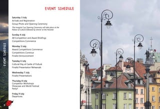 Event Schedule
Saturday 3 July
Arrivals and Registration
Group Photo and Opening Ceremony
The Imagine Cup Opening Ceremony will take place at the
Palace of Culture followed by Dinner at the Novotel.
Sunday 4 July
All Competition and Award Briefings
Competitions Commence
Monday 5 July
Award Competitions Commence
Competitions Continue
Finalist Announcement
Tuesday 6 July
Cultural Day at Castle of Pultusk
Finalist Presentation Rehearsals
Wednesday 7 July
Finalist Presentations
Thursday 8 July
Competitor Workshops
Showcase and World Festival
Party!!
Friday 9 July
Departures
20
EventSchedule
 