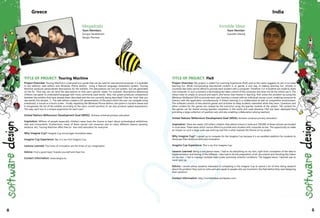 Megadodo
Team Members:
Giorgos Karakatsiotis
Vangos Pterneas
Greece
Invisible Ideas
Team Member:
Supreeth Selvaraj
India
44 45
TITLE OF PROJECT: Touring Machine
Project Overview: Touring Machine is a personal tour guide that can be used for educational purposes. It is available
in two editions: web edition and Windows Phone edition. Using a Natural Language Generation System, Touring
Machine produces personalized descriptions for the exhibits. The descriptions are not pre-written, but are generated
on the fly. That way, we can bind the descriptions to that user's specific needs. For example, descriptions addressing
children use easier to understand language with more commonly used words. Also, the system produces comparisons
between the exhibits that have already been described and the one currently being described ("Like the "stoa" that you
saw earlier, this temple..."). The web edition creates a 3D representation of the place which the user can navigate using
a keyboard, a mouse or a touch screen. Finally, regarding the Windows Phone edition, the system is location aware and
it reorganizes the list of the exhibits according to the user's current position (it can also produce spatial expressions).
This way, each tour is a unique experience for each user!
United Nations Millennium Development Goal (MDG): Achieve universal primary education.
Inspiration: Millions of people (especially children) never have the chance to learn about archeological exhibitions,
sites and monuments. Furthermore, many of them cannot visit museums due to many different reasons (poverty,
distance, etc). Touring Machine offers free (or low-cost) education for everyone.
Why Imagine Cup? Imagine Cup encourages innovative ideas.
Imagine Cup Experience: Yes, it is our first Imagine Cup.
Lessons Learned: The limits of innovation are the limits of our imagination.
Advice: Find a good topic! Express yourself and have fun.
Contact Information: www.vangos.eu
TITLE OF PROJECT: FleX
Project Overview: My project is called Fun Learning Experience (FleX) and as the name suggests its aim is to make
learning fun. While incorporating educational content in to games is one way of making learning fun, schools in
countries like India cannot afford to provide each student with a computer. Therefore 3 or 4 students are made to share
one computer. In such a scenario a dominating kid takes control of the computer and does not let the others use it. The
others have to simply sit around and watch, and hence lose interest in learning. FleX solves this problem by using the
Windows Multipoint SDK to provide each user (having a mouse) with an individual mouse cursor, enabling everyone to
interact with the application simultaneously. It fosters learning in a collaborative as well as competitive environment.
The software consists of educational games and activities to keep students interested while they learn. Questions and
other content for the games are created by the instructor using the teacher module of the system. The content for
the games can be shared among teachers anywhere in the world and used wherever FleX has been deployed thus
providing a large collection of question sets and also enabling collaboration among teachers.
United Nations Millennium Development Goal (MDG): Achieve universal primary education.
Inspiration: There are nearly 120 million children that attend school in India and 700,000 of these schools are located
in rural areas. These areas which cannot afford to provide each student with computer access. The opportunity to make
an impact on such a large scale was enticing and this is what inspired the theme of my project.
Why Imagine Cup? I signed up to compete for the Imagine Cup because it is an excellent platform for students to
showcase their technical skills and innovation.
Imagine Cup Experience: This is my first Imagine Cup. 	
Lessons Learned: Being a one person team, I had to do everything on my own, right from conception of the idea to
implementation and testing of the software. I also had to do the preparation of all documents and shooting the videos
on my own. I had to manage multiple tasks under extremely stressful conditions. The biggest lesson I learned was to
never give up.
Advice: I would advise students interested in competing in the Imagine Cup to spend a lot of time doing research
about the problem they want to solve and also speak to people who are involved in the field before they start designing
their solutions.
Contact Information: http://invisibleideas.wordpress.com/
 