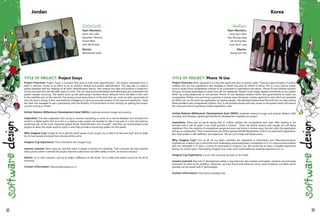 TITLE OF PROJECT: Project Oasys
Project Overview: Project Oasys is a project that aims to help solve desertification. The project originated from a
team in Amman, Jordan as an effort to try to monitor, analyze and predict desertification. The idea was to create a
global database that has readings of all land's desertification factors, then analyze this data and produce a prediction
of how the land will look like after years to come. This can help environmentalists work effectively and understand the
global changes occurring. The system picks up the data using a wireless sensor network mesh, the data is then sent
to the satellites over to the internet. The sensors sense many factors of the land that can come up with a good idea of
how the land is doing. It also uses Artificial Intillegence to give an accurate analysis of the land and prediction. Now
the team has managed to get a partnership with the Ministry of Environment to start working on getting the project
up and running in Jordan.
United Nations Millennium Development Goal (MDG): Eradicate extreme hunger and poverty.
Inspiration: The idea originated from trying to monitor everything on earth on a central database and virtualize the
world in a digital world. But since this is a massive scale project, we decided to take it one part at a time and start by
predicting one of the most important global threat "Desertification and Drought". And then we implemented some
plugins to allow the whole world to pitch in and help provide a monitoring system for the planet.
Why Imagine Cup? Simply to try to get the world aware of our project, try to take it to the next level, and to really
try to have people envolved from all around the world.
Imagine Cup Experience: This is the teams first Imagine Cup.
Lessons Learned: Never give up, and that there is always a solution for anything. That's because we have reached
many points where it seemed the project reached a dead end, and after weeks of work, we found a solution.
Advice: Go in with a passion, and try to make a difference in the world. Try to make that dream come true for all of
humanity.
Contact Information: http://projectoasys.co.cc/
OaSysSoft
Team Members:
Monir Abu Hilal
Alexander Viktorov
Yousef Wadi
Hani AbuHuwaij
Mentor:
Mohammad Saleh
Jordan
TITLE OF PROJECT: Phone 'N Use
Project Overview: Birth registration is a key that opens the door to human rights. There are approximately 23 million
children who are not registered in the database in South Asia and 20 million in Africa. This is a very serious matter
since it causes those unregistered children to be vulnerable to exploitation and abuse. Phone 'N Use software solution
will give out great advantages to those who are not registered. People could simply register themselves to our system
either by using telephones or cell phones. Phone 'N Use database enables NGOs and governments to reach out
unregistered children who are living in poverty in remote areas. Moreover, mobile registration units which are operated
by NGOs can use Phone'N Use application to register people. We definitely believe that Phone'N Use can help solving
these problems with unregistered children. Plus, it will provide people with easy access to the system which will reduce
the costs and time of operating mobile registration units.
United Nations Millennium Development Goal (MDG): Eradicate extreme hunger and poverty; Reduce child
mortality and Develop a global partnership for development inspired our project.
Inspiration: There was an article saying that 51 million children are unregistered each year. After reading it, we
thought that it will be great if we could provide a solution. There are several reasons why people are not being
registered. First, the majority of unregistered people are poor and living in remote areas. Second, often the registration
process is complicated. Third, Governments and NGOs operate Mobile Registration Units to increase birth registration.
But, their system is still inefficient and expensive. We set out to help with these issues.
Why Imagine Cup? First of all, all our team members are interested in Information and Telecommunication
Engineering. Imagine Cup is one of the most challenging and extraordinary competition in IT. It is obvious that students
who are interested in IT want a chance to participate in Imagine Cup. We would like to have a valuable experience
during our school years. Participating Imagine Cup is the most memorable and amazing experience for us.
Imagine Cup Experience: It is our first time and we want to do it well.
Lessons Learned: Not only IT development ability is important but also creative and realistic solutions are extremely
important to solve social problems. Moreover, we have found that there are many social problems out there which
possibly can be solved with IT technologies.
Contact Information: http://pnux.cloudapp.net/
WeRain
Team Members:
Jung-Hyun Nam
Dae-Woong Kang
Jae-Young Myo
Jong-Hyun Jung
Mentor:
Seong-Eun Kim
Korea
52 53
 