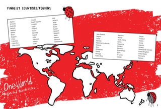 Algeria
Armenia
Australia
Bahrain
Belgium
Bolivia
Brazil
Bulgaria
China
Colombia
Costa Rica
Côte d’Ivoire
Croatia
Czech Republic
Ecuador
Egypt
Finland
France
Germany
Greece
India
Indonesia
Ireland
Israel
Italy
Jamaica
Japan
Jordan
Korea
Kuwait
Lebanon
Malaysia
Malta
Mexico
Morocco
Netherlands
Finalist Countries/Regions
New Zealand
Nigeria
Oman
Pakistan
Palestinian Authority
Panama
Peru
Philippines
Poland
Portugal
Puerto Rico
Romania
Russia
Saudi Arabia
Serbia
Singapore
Slovakia
Slovenia
South Africa
Spain
Sri Lanka
Sweden
Taiwan
Thailand
Tunisia
Turkey
Uganda
Ukraine
United Arab Emirates
United Kingdom
United States
Venezuela
Vietnam
MJ
4 5
 