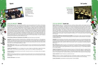 TITLE OF PROJECT: IMAHE
Project Overview: IMAHE (Improving MAternal HEalth) consists of two applications which, thanks to the extension
of information technology, allow pregnant women and people the choose to access a range of services specially
designed for them. The first of these applications is IMAHE Advance. It is oriented for people in developed countries
and it includes: a social network, healthy exercises monitored by webcam, healthy recipes, access to news about their
pregnancy, a calendar with dates of doctor visits, a system of Widgets which allows the user to remove or add new
features with only a few clicks. Thanks to this system of Widgets, the user will be able to include in their personalized
version of IMAHE the services that will be developed in the future. This application contains advertising and marketing,
and with the incomes obtained from those avenues, we will deploy the second application, IMAHE Lite. IMAHE Lite
is the application that will be deployed in developing countries that have some technological development. This
application tries to make people aware of the importance of healthy pregnancy. It can advise women about risky
situations when pregnant, and give advice. Some sections of this application are adapted to the language and the
level of education of the user. It can be localized with information on the emergency centers in the area , emergency
guidelines, and information about family planning and more.
United Nations Millennium Development Goal (MDG): Improving maternal and child health.
Inspiration: Friends were working as voluntary doctors in developing countries. They told us of their experiences,
problems and needs that they found and how they think key issues can be minimized. With this information, we
decided to work with them and create a project which could really help to improve maternal and child health, paying
special attention in creating a realistic project. Our project is one that could be used within a short time in every country
where there is some technological development in place.
Why Imagine Cup? Imagine Cup is an incredible opportunity to work in a real Project and to live an unforgettable
experience. Moreover, it's the perfect situation to give visibility to a project that we think that will be able to help to a
lot of people.
Imagine Cup Experience: Two of us, Gonzalo and Luis, were in Imagine Cup 2009 edition, in Egypt, with another
project, APADYT. For the other two, Cesar and Pedro, it is their first time in an Imagine Cup Worldwide Finals.
Lessons Learned: Perhaps that the work and the effort, mixed with some luck, can be rewarded. When this happens,
one feels really good.
Advice: We aren't going to deceive you: it's not easy and if you want to reach far, you must work hard. But also, they
must know that, while advancing in the competition, the experience becomes even more enriching. We won't change
it for anything.
Contact Information: www.imahe.es
Software4life
Team Members:
Gonzalo Rubio Torrente
Luis Cañamares Ramos
Cesar Reneses Carcamo
Pedro González Villanueva
Mentor:
Cristian Manteiga Pacios
Spain
TITLE OF PROJECT: Speak Up!
Project Overview: Speak Up! The solution Speak Up! is all about making a platform where people who do not
have a voice use a "microphone" to speak louder to the global community and get people all over the world actively
participating in achieving MDGs. The modern world is rich with technology we can use to address a wider audience
in just one click. This is the first step of Speak Up. Our mission is to blend these technologies and tools in to a new
platform where people in the world can inspire each other. They can share information about what sort of a project
they are trying to deploy in their region in order to achieve a particular MDG and how the global community can
help them in this endeavor. This information will inspire the world to give a helping hand. We give this step the tag
line - Be Inspired! The second step of Speak Up! comes in to action when we blend technology with an inspired heart.
Someone will find, with just a few clicks, that they can help a project in another corner of the world. It may be financial
assistance or help securing goods. Speak Up! provides the facilities to act. It's that simple. We give this step the tag
line—Be Active!
United Nations Millennium Development Goal (MDG): How technology can help communicate the thousands
of projects happening at the moment and allowing people around the globe to actively participate in those projects
to achieve them by 2015.
Inspiration: The real inspiration to this solution came with reviewing how many of us in the world really know about
the MDGs, and how many people in the world are actively participate in achieving these goals. The problem area is
that although there are millions of projects happening at the moment, there is no central communication about these
projects to the global civilians. And even if there is communication, there is no way people can actively participate to
these projects.
Why Imagine Cup? Imagine Cup gives us an extra opportunity to actively participate in a global level competition
where our creative thinking and imaginations can be given a life. It challenges us to think differently and think globally
where one good thought will make a global difference for a better tomorrow for all of us. It gives different platforms
for us to think creatively.
Imagine Cup Experience: For all the team members this was not our first time with Imagine Cup. Gayan and Hasini
were active competitors in 2007 and were one of the best 30 teams in the Short Film category. In 2008 they were in
the Sri Lankan finals for the Software Design category. In 2009 again they participated in Short Film. Now in 2010, here
they are in the Worldwide Finals. Chanaka and Sudam were part of the 2008 Sri Lankan finalist list for Software Design.
Lessons Learned: Think OUT of the box, you will be IN the "Cup".
Advice: Our advice is to make it a enjoyable session and to participate in Imagine Cup. Really break your limitations
of thinking so that you will find wonderful thoughts where you can later bring them to life via technology.
Contact Information: www.facebook.com/group.php?gid=127852413893089
Collectivists
Team Members:
Gayan Garusinghe
Hasini Adhikari
Chanaka Upendra
Sudam Liyanage
Sri Lanka
80 81
 