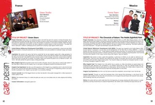 Gears Studio
Team Members:
Adrien Cayrac
Alexandre Bardelot
Luc Aubert
Romain Bousquet
France
TITLE OF PROJECT: Green Gears
Project Overview: Green Gears is an adventure game in 3D with the spirit of a cartoon. It brings the player into a
challenging world where they take the control of a team of three to solve critical problems using technology. The first
level gives the opportunity to the player to face the problems of pollution on the island of Nazeth. While the player
is involved in a game each of his actions can have a negative or positive impact on their environment. The player will
have to take part in different challenging and fun adventures including a fight against hostile robots!
United Nations Millennium Development Goal (MDG): Environmnental substainability is clearly the main MDG
that we focused on. During the adventure, our three characters must solve problems to eradicate hunger and disease
too.
Inspiration: We wanted a fun game, that had an arcade feel. But we also wanted a game with a deep gameplay. So
we ended up choosing to make a game that is a mix between a classic action RPG like "Diablo" and an adventure-game
like "Banjo and Kazooie". We added the multi-character system to add a strategic dimension, and we tried to make the
whole thing feel as arcade-like as possible. The graphic aspect was inspired by games such as "Ratchet & Clank", and
"Sonic". We really wanted the game to keep a strong personality.
Why Imagine Cup? We all wanted to learn how to build a 3D game. Two of us also want to continue with careers in
the video game industry and the Imagine Cup is a very good springboard towards the professional world!
Imagine Cup Experience: Yes, this is our first experience in the Imagine Cup competition and it is also the first time
that we have used the Microsoft XNA technology. Unfortunately it is our final year of engineering school so we won't
be able to partipate in the Imagine cup next year. It is an amazing challenge.
Lessons Learned: One of the biggest lessons our team has learned is that project management is really important to
create a game in time.
Advice: One important thing is to create the game you want, you must always have fun when playing and building
your game.
Contact Information: www.green-gears.com
Fomis Team
Team Members:
Hector Adrian Diaz Furlong
Marco Angel Vela Garay
Mentor:
Mentor:
Manuel Isidro Martin Ortiz
Mexico
TITLE OF PROJECT: The Chronicle of Balam: The Noble Eightfold Path
Project Overview: The Chronicles of Balam: The Noble Eightfold Path is an RPG (Role-Playing Game) in 3D. The
player assumes the role of Balam, a young and adventurous jaguar, that must help harvest rice and procure food for his
community. Throughout this quest, the player will learn about the actual situation on Africa regarding rice crops, and
the development of the New Rice for Africa (NERICA). The game is based on item gathering, information gathering
and world exploration. The game was developed using Microsoft XNA 3.1.
United Nations Millennium Development Goal (MDG): The game was inspired by the United Nations MDG
Success Stories. In particular, a success story of the development of The New Rice For Africa (NERICA) – a hybrid
between the Asian and African rice – a high-yielding, drought resistant and protein-rich variety that has contributed to
food security and improved nutrition in several countries on the continent, including Congo Brazzaville, Cote d’Ivoire,
the Democratic Republic of the Congo, Guinea, Kenya, Mali, Nigeria, Togo and Uganda.
Inspiration: We wanted to make a game that appealed, in particular, to children, so we made an adventure role
playing game. There are many elements that influenced the design of the game, like the boy scouts organizations
around the world and their insignia based system. The character design was inspired by endangered species, in order
to convey a message of respect for nature.
Why Imagine Cup? The Imagine Cup is the perfect way to express our ideas and develop our game design and
programming skills. Moreover, this competition is an excellent opportunity to meet very talented people from all
around the world which share the same passion for video games. Last but not least, the contest makes us aware of the
most difficult problems of the world and the steps that are being taken to solve them.
Imagine Cup Experience: Yes, this is our first time we enter the competition, and we hope it won´t be the last.
Lessons Learned: Through our work and everybody else's, we've learned that technology is a key factor for the
solution of the problems of our time. Also, we've learned a lot of programming techniques and acquired many design
skills (modeling, texturing, and animation).
Advice: Our advice will be to work really hard from the beginning, but always enjoying the whole process. Is a great
experience, and they should strive to surpass all expectations. Be creative, work constantly and enjoy what you do.
142 143
 