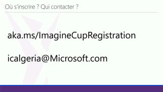 Où s’inscrire ? Qui contacter ?
aka.ms/ImagineCupRegistration
icalgeria@Microsoft.com
 