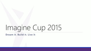 Imagine Cup 2015
Dream it. Build it. Live it
 