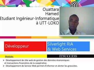 Modules
 Développement de rôle web de gestion des données économiques
 et transactions financières de la coopérative.
 Développement de Service Web permet d’informer et alerter les grossistes.
 