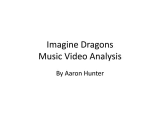 Imagine Dragons
Music Video Analysis
By Aaron Hunter
 