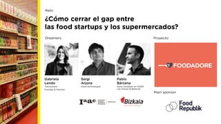 ¿Cómo cerrar el gap entre
las food startups y los supermercados?
Gabriela
Lendo
Tramontana
Founder & Director
Sergi
Arjona...