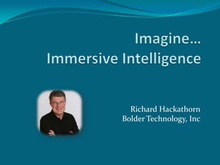 Imagine…Immersive Intelligence Richard HackathornBolder Technology, Inc 
