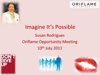 Imagine It’s Possible
       Susan Rodrigues
Oriflame Opportunity Meeting
        10th July 2012
 