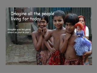 Imagine all the people  living for today...   Imagine que les gens  vivent au jour le jour ...   
