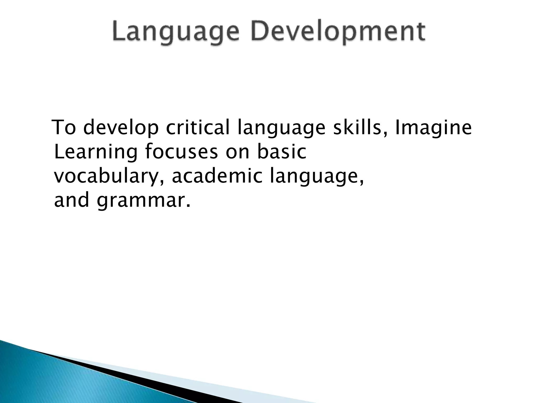 To develop critical language skills, Imagine
Learning focuses on basic
vocabulary, academic language,
and grammar.
 