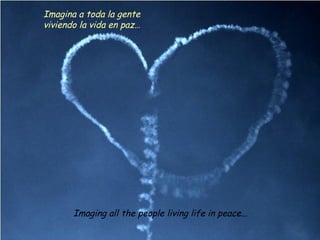Imaging all the people living life in peace...
Imagina a toda la gente
viviendo la vida en paz…
 