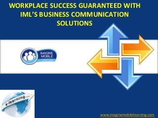 WORKPLACE SUCCESS GUARANTEED WITH
IML’S BUSINESS COMMUNICATION
SOLUTIONS
www.imaginemobilelearning.com
 