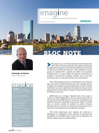 imagine 2N°13 • juillet 2012
Réunissant sous une même bannière toute l’étendue de
notreoffreentermesdesolutionsdemobilité,d’efficacité
énergétique et de gestion technique des bâtiments, le Secteur
Infrastructure & Cities de Siemens, créé à l’échelle de notre
groupe en octobre 2011, apporte aux villes et aux grandes
infrastructures un panel unique de solutions innovantes et
durables. Il permet des synergies inédites, tant sur le plan
technique, que sur celui des services et du financement.
C’est cette synergie entre les cinq Divisions de ce Secteur
que nous avons souhaité illustrer par cette nouvelle version
d’imagine, le magazine auquel nombre de nos lecteurs étaient
habitués et qui couvre désormais l’actualité, les travaux et les
perspectives de l’ensemble du Secteur Infrastructure & Cities
de Siemens en France.
Réaffirmant son ancrage industriel dans notre pays à
travers ses 7 000 collaborateurs, ses huit sites de production et
ses sept centres de R&D dont six centres de compétences qui
interviennent pour l’ensemble du groupe à travers le monde
dans un certain nombre de secteurs de pointe, Siemens
participe plus que jamais au dynamisme économique de la
France et à son rayonnement au-delà des frontières.
C’est cette dynamique qu’il importe de continuer à
développer, en l’appuyant sur des solutions innovantes dont
l’excellence et la fiabilité font à juste titre la réputation de
Siemens depuis plus d’un siècle et demi.
Christophe de Maistre
Président de Siemens France
Imagine est édité par la
Direction de la Communication du
Secteur Infrastructure & Cities de
Siemens France
150 avenue de la République
BP 101 - 92323 Châtillon cedex
Tél : 01 49 65 75 20
www.siemens.fr/infrastructure-cities
Directeur de la publication :
Christophe de Maistre
Directeur de la rédaction :
Hervé de Lacotte,
Directeur de la Communication
Rédaction : Jonathan Cornaly,
Coline Courdesses, Jérôme Penot,
Francis Rouet
Crédits photos : Starwood Hotels
and Resorts, L’Illustration/Capa2012,
Luc Benevello, Laurent Ghesquiere,
Joel Peyrou
Conception-réalisation :
Imprimé sur papiers issus de forêts
gérées durablement
bloc note
‘
imagine
N°13 • juillet 2012 I Magazine du Secteur Infrastructure & Cities en France
imagine
www.siemens.fr/infrastructure-cities
 