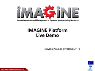 http://www.imagine-futurefactory.eu 
IMAGINE Platform 
Live Demo 
Spyros Koukas (INTRASOFT) 
 