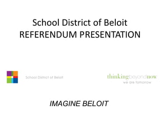 School District of Beloit
REFERENDUM PRESENTATION




      IMAGINE BELOIT
 