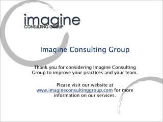 Imagine Consulting Group

 Thank you for considering Imagine Consulting
Group to improve your practices and your team.

        Please visit our website at
 www.imagineconsultinggroup.com for more
       information on our services.
 