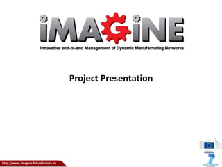 http://www.imagine-futurefactory.eu
Project Presentation
 