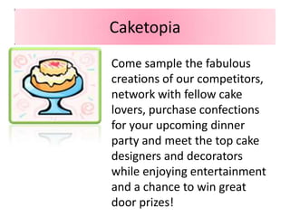 CaketopiaCome sample the fabulous creations of our competitors, network with fellow cake lovers, purchase confections for your upcoming dinner party and meet the top cake designers and decorators while enjoying entertainment and a chance to win great door prizes!