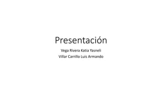 Presentación
Vega Rivera Katia Yasneli
Villar Carrillo Luis Armando
 