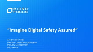 “Imagine Digital Safety Assured”
Arno van de Velde
Presales Consultant Application
Delivery Management
Micro Focus
 