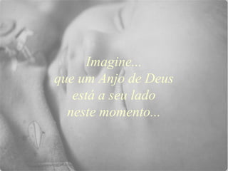 Imagine...
que um Anjo de Deus
   está a seu lado
  neste momento...
 